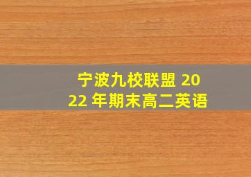 宁波九校联盟 2022 年期末高二英语